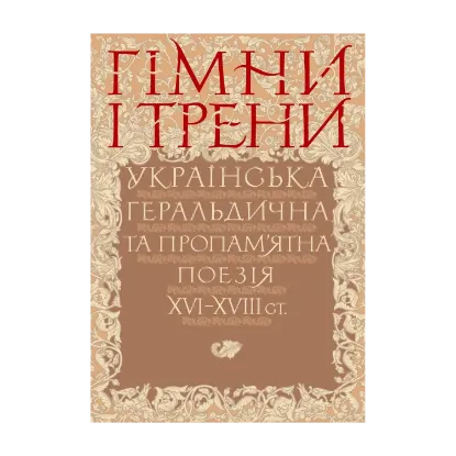 Зображення Гімни і трени. Українська геральдична та пропам’ятна поезія XVI–XVIIIст