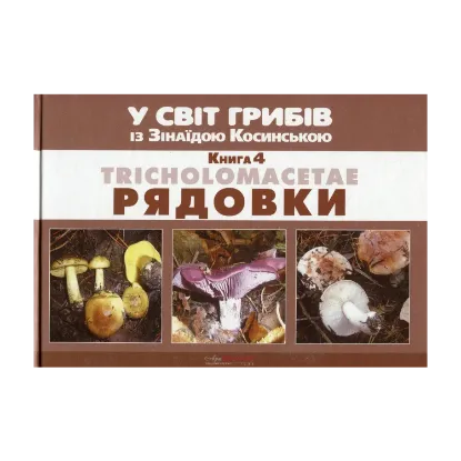 Зображення У світ грибів із Зінаїдою Косинською. Книга 4. Tricholomacetae. Рядовки