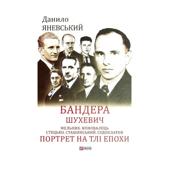 Зображення Бандера. Шухевич. Мельник. Коновалець. Стецько. Сташинський. Судоплатов. Портрет на тлі епохи