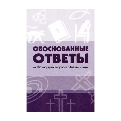 Зображення Обоснованные ответы на 100 насущных вопросов о Библии и науке