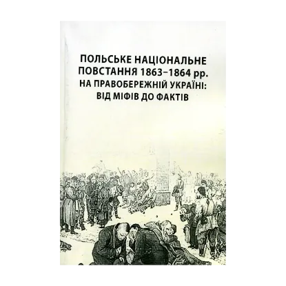 Зображення Польське національне повстання 1863-1864 рр. на Правобережній Україні: від міфів до фактів
