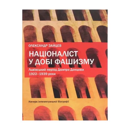 Зображення Націоналіст у добі фашизму. Львівський період Дмитра Донцова. 1922–1939 роки. Начерк інтелектуальної біографії