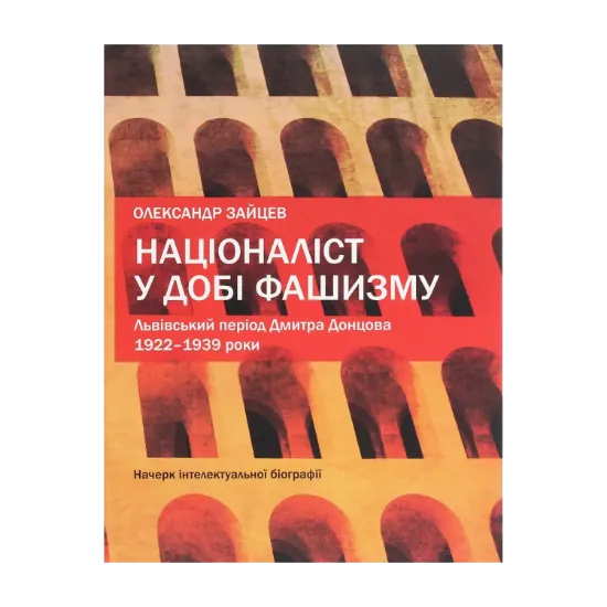 Зображення Націоналіст у добі фашизму. Львівський період Дмитра Донцова. 1922–1939 роки. Начерк інтелектуальної біографії