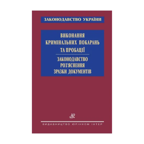 Зображення Виконання кримінальних покарань та пробації. Законодавство. Роз’яснення. Зразки документів