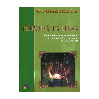 Зображення Корона та ціна. Історіософія династичної історії Центральної та Східної Європи IX-XVIII ст.