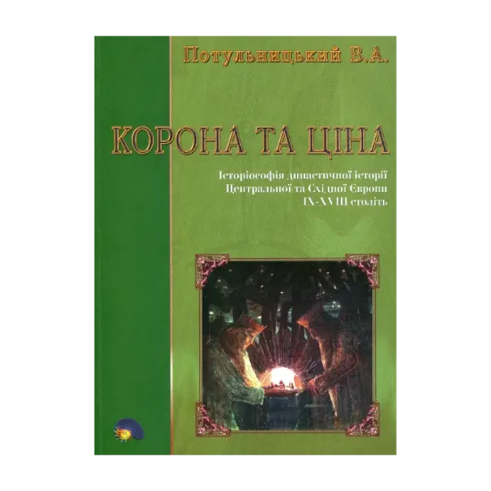Зображення Корона та ціна. Історіософія династичної історії Центральної та Східної Європи IX-XVIII ст.
