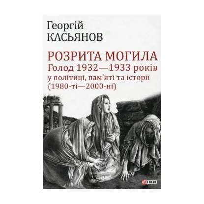 Зображення Розрита могила. Голод 1932-1933 років у політиці, пам'яті та історії (1980-ті - 2000-ні)