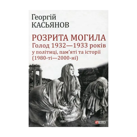 Зображення Розрита могила. Голод 1932-1933 років у політиці, пам'яті та історії (1980-ті - 2000-ні)