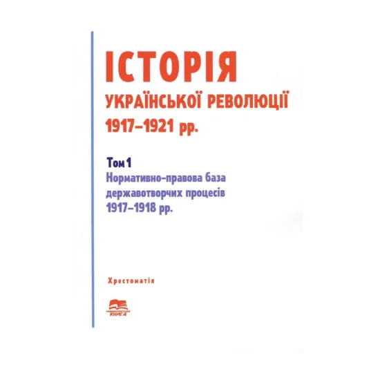 Зображення Історія української революції 1917-1921 рр. Том 1. Нормативно-правова база державотворчих процесів 1917-1918 рр.