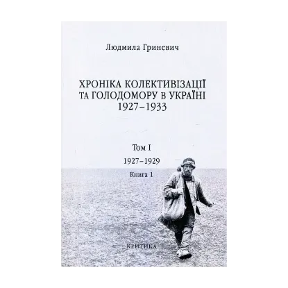 Зображення Хроніка колективізації та Голодомору в Україні 1927-1933. Том I. Початок надзвичайних заходів. Голод 1928–1929 років. Книга 1