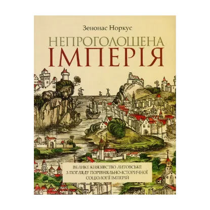Зображення Непроголошена імперія. Велике князівство Литовське з погляду порівняльно-історичної соціології імперій