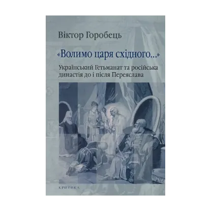 Зображення "Волимо царя східного..." Український Гетьманат та російська династія до і після Переяслава