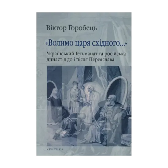 Зображення "Волимо царя східного..." Український Гетьманат та російська династія до і після Переяслава