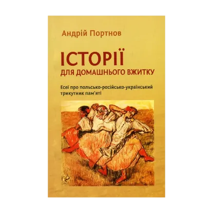 Зображення Історії для домашнього вжитку. Есеї про польсько-російсько-український трикутник пам'яті