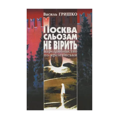 Зображення Москва сльозам не вірить. Народовбивство по-кремлівськи