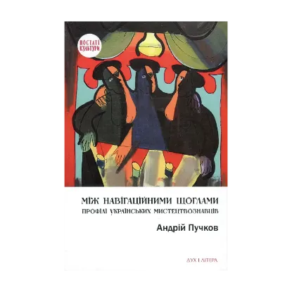 Зображення Між навігаційними щоглами. Профілі українських мистецтвознавців (архітектура і візуальне мистецтво)