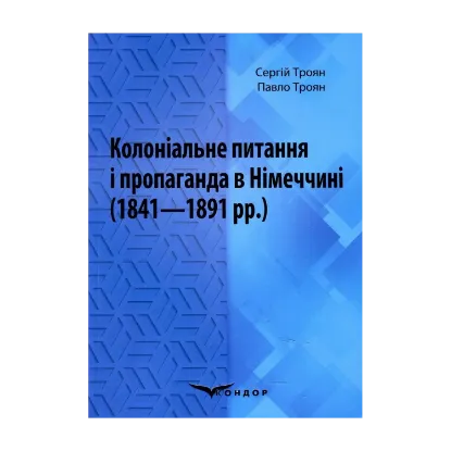 Зображення Колоніальне питання і пропаганда в Німеччині (1841–1891 рр.). Монографія