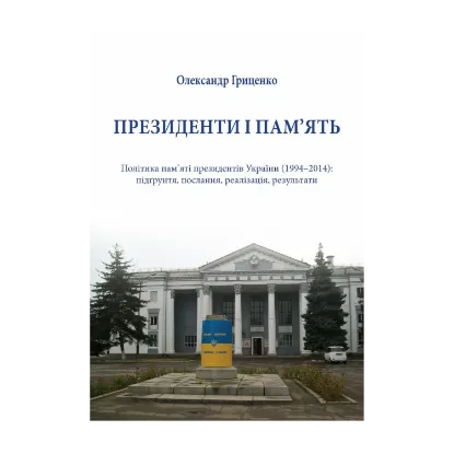 Зображення Президенти і пам'ять. Політика пам'яті президентів України (1994-2014). Підґрунття, послання, реалізація, результати