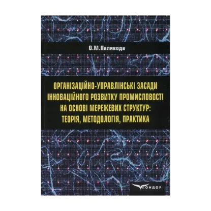 Зображення Організаційно-управлінські засади інноваційного розвитку промисловості на основі мережевих структур. Теорія, методологія, практика