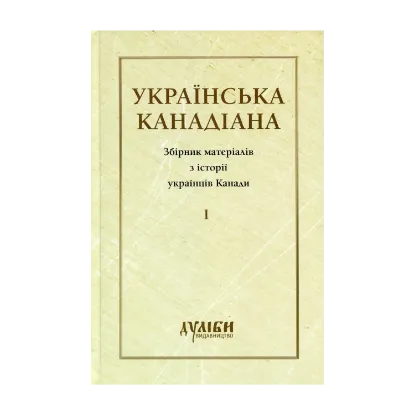 Зображення Українська канадіана. Збірник матеріалів з історії українців Канади. Том 1