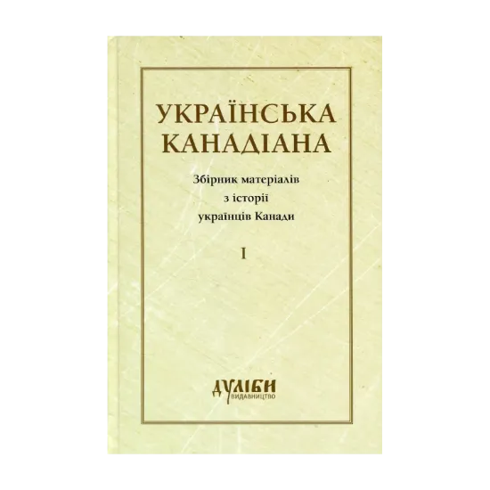 Зображення Українська канадіана. Збірник матеріалів з історії українців Канади. Том 1