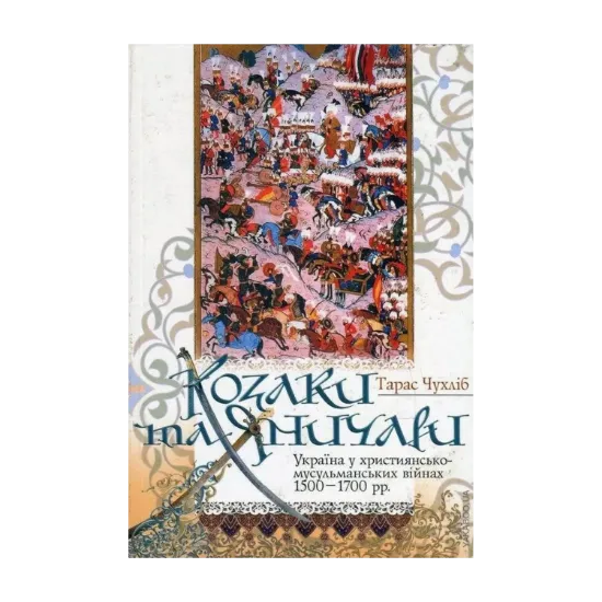 Зображення Козаки та яничари. Україна у християнсько-мусульманських війнах 1500-1700 рр.