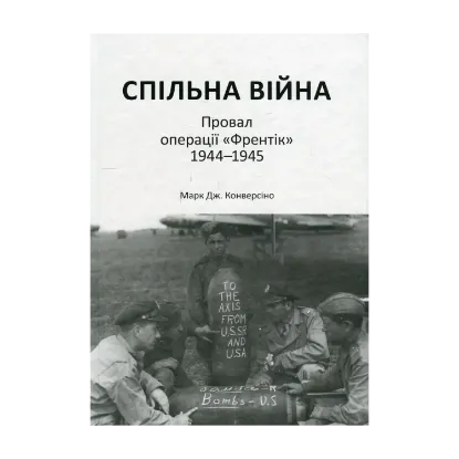Зображення Спільна війна. Провал операції "Френтік" 1944-1945
