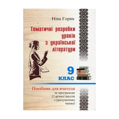 Зображення Тематичні розробки уроків української літератури. 9 клас. Посібник для вчителя за програмою 12-річної школи з урахуванням чинної