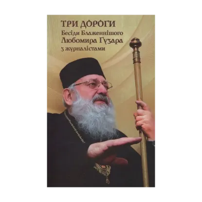Зображення Три дороги. Бесіди Блаженнішого Любомира Гузара з журналістами