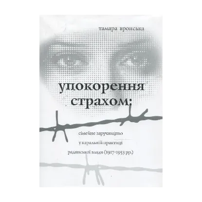 Зображення Упокорення страхом: сімейне заручництво у каральній практиці радянської влади (1917-1953 рр.)