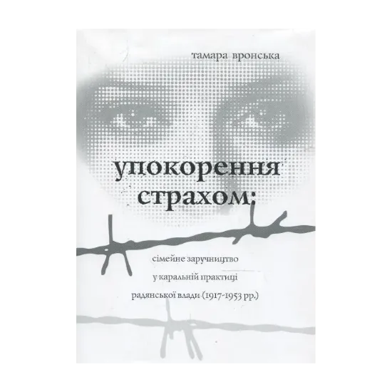 Зображення Упокорення страхом: сімейне заручництво у каральній практиці радянської влади (1917-1953 рр.)