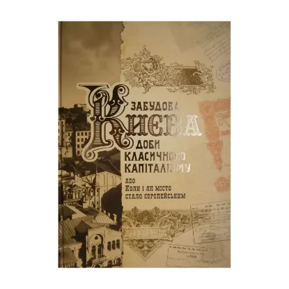 Зображення Забудова Києва доби класичного капіталізму, або Коли і як місто стало європейським