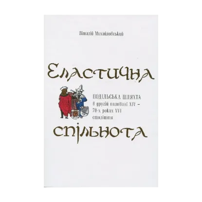 Зображення Еластична спільнота. Подільська шляхта в другій половині XIV – 70-х роках XVI ст.