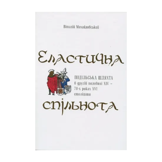 Зображення Еластична спільнота. Подільська шляхта в другій половині XIV – 70-х роках XVI ст.