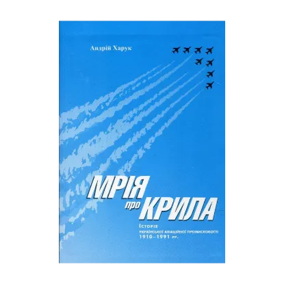 Зображення Мрія про крила: Історія української авіаційної промисловості 1910-1991 рр.