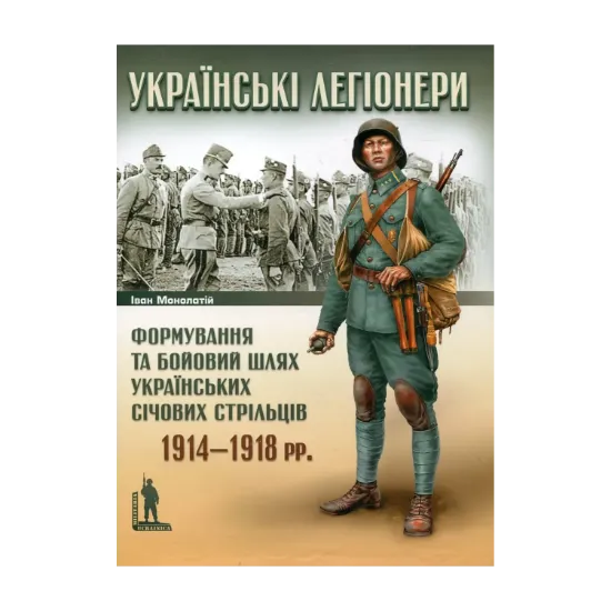 Зображення Українські легіонери. Формування та бойовий шлях Українських Січових Стрільців. 1914–1918