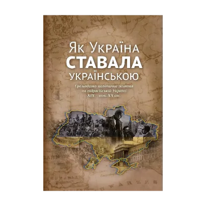 Зображення Україна ставала українською. Громадсько-політичне життя на підросійській Україні ХІХ – поч. ХХ ст.