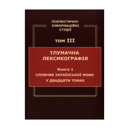 Зображення Лінгвістично-інформаційні студії. У 5 томах. Том 3. Тлумачна лексикографія. Книга 1. Словник української мови у двадцяти томах