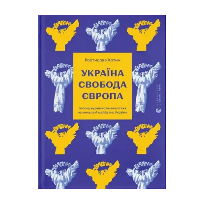 Зображення Україна. Свобода. Європа. Погляд журналіста-аналітика на минуле й майбутнє України