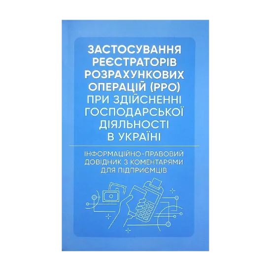Зображення Застосування реєстраторів розрахункових операцій (РРО) при здійсненні господарської діяльності в Україні. Інформаційно-правовий довідник з коментарями для підприємців