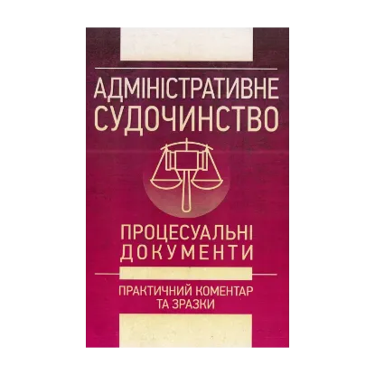 Зображення Адміністративне судочинство. Процесуальні документи. Практичний коментар та зразки. Станом на 1 червня 2018 року