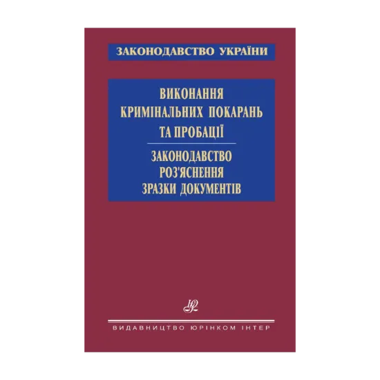 Зображення Виконання кримінальних покарань та пробації. Законодавство. Роз’яснення. Зразки документів